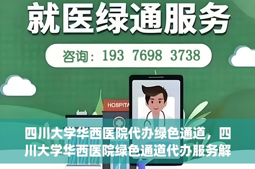 四川大学华西医院代办绿色通道，四川大学华西医院绿色通道代办服务解析