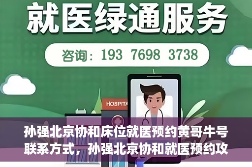 孙强北京协和床位就医预约黄哥牛号联系方式，孙强北京协和就医预约攻略，床位预约、联系方式全解析
