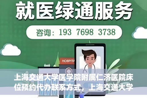 上海交通大学医学院附属仁济医院床位预约代办联系方式，上海交通大学医学院附属仁济医院床位预约代办服务联系方式解析
