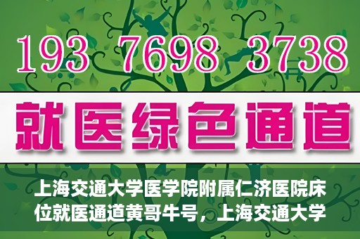上海交通大学医学院附属仁济医院床位就医通道黄哥牛号，上海交通大学医学院附属仁济医院床位就医通道，黄哥牛号助您轻松预约就医床位