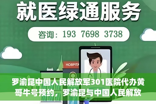 罗渝昆中国人民解放军301医院代办黄哥牛号预约，罗渝昆与中国人民解放军301医院预约挂号背后的故事，黄哥牛号预约代办揭秘