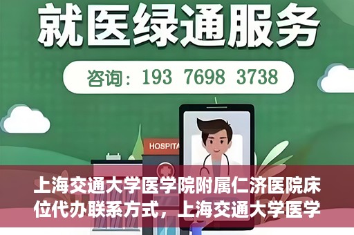 上海交通大学医学院附属仁济医院床位代办联系方式，上海交通大学医学院附属仁济医院床位预约及联系方式