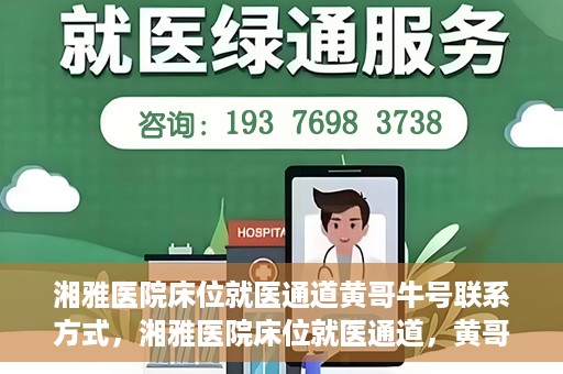 湘雅医院床位就医通道黄哥牛号联系方式，湘雅医院床位就医通道，黄哥牛号联系方式及就医指南