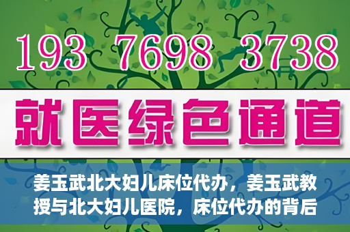 姜玉武北大妇儿床位代办，姜玉武教授与北大妇儿医院，床位代办的背后故事