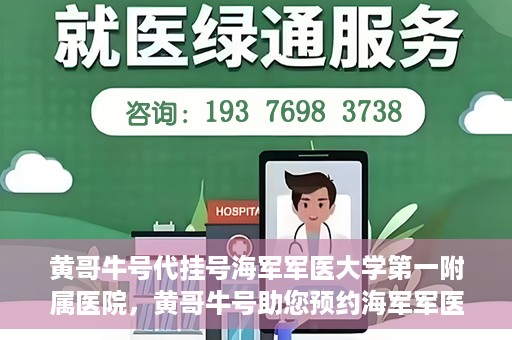 黄哥牛号代挂号海军军医大学第一附属医院，黄哥牛号助您预约海军军医大学第一附属医院专家号