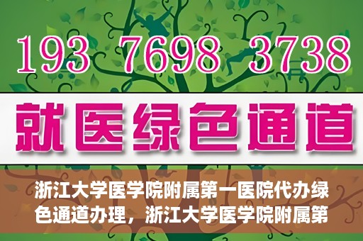 浙江大学医学院附属第一医院代办绿色通道办理，浙江大学医学院附属第一医院代办绿色通道操作指南