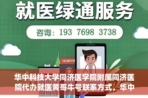 华中科技大学同济医学院附属同济医院代办就医黄哥牛号联系方式，华中科技大学同济医院就医黄哥牛号联系方式及代办服务解析