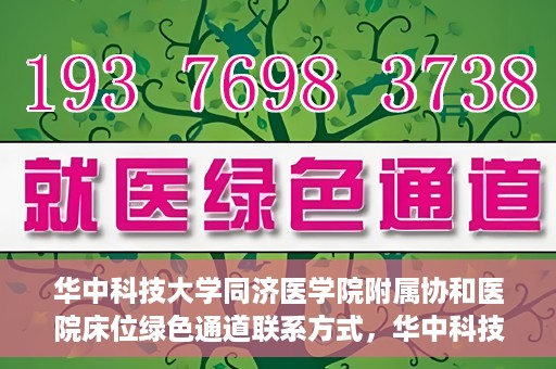 华中科技大学同济医学院附属协和医院床位绿色通道联系方式，华中科技大学同济医学院附属协和医院床位绿色通道咨询热线揭秘