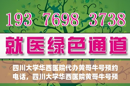 四川大学华西医院代办黄哥牛号预约电话，四川大学华西医院黄哥牛号预约电话代办服务解析