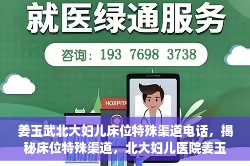 姜玉武北大妇儿床位特殊渠道电话，揭秘床位特殊渠道，北大妇儿医院姜玉武医生床位预约专线揭秘