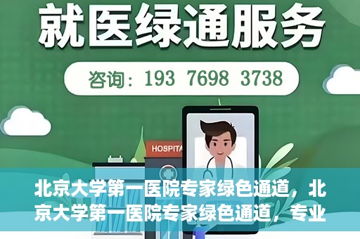 北京大学第一医院专家绿色通道，北京大学第一医院专家绿色通道，专业医疗服务的快速通道