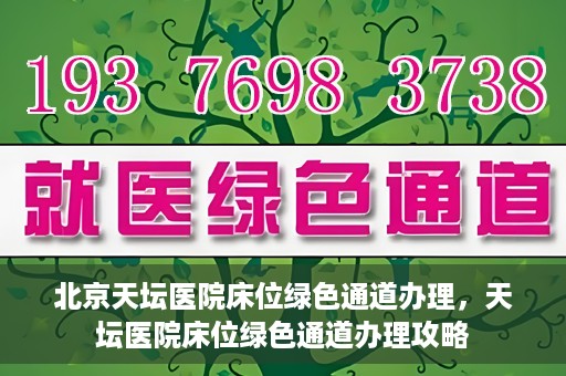 北京天坛医院床位绿色通道办理，天坛医院床位绿色通道办理攻略