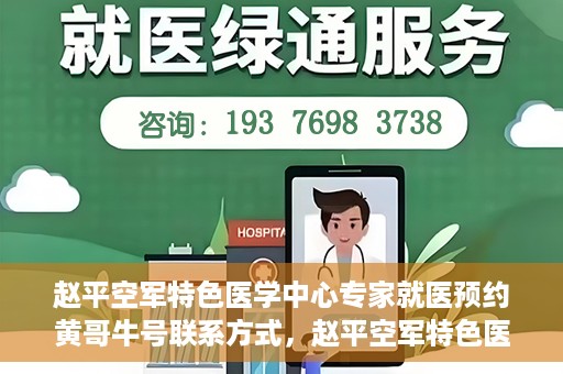 赵平空军特色医学中心专家就医预约黄哥牛号联系方式，赵平空军特色医学中心专家预约挂号联系方式揭秘，黄哥牛号就医攻略