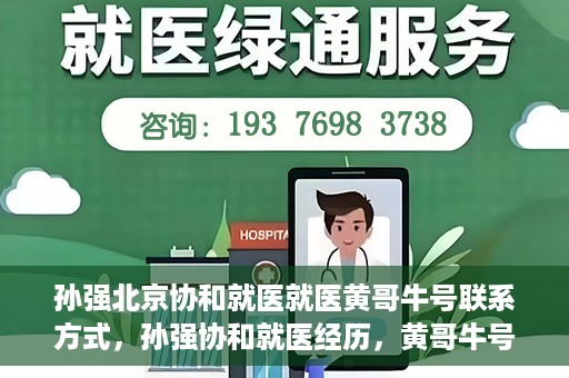 孙强北京协和就医就医黄哥牛号联系方式，孙强协和就医经历，黄哥牛号联系方式揭秘