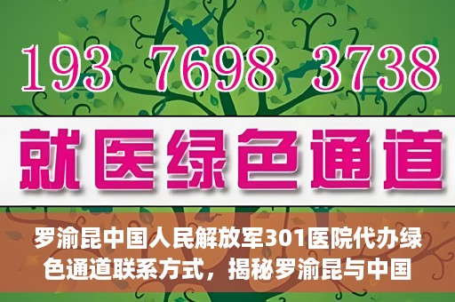 罗渝昆中国人民解放军301医院代办绿色通道联系方式，揭秘罗渝昆与中国人民解放军301医院绿色通道代办联系方式，权威医疗服务的便捷通道！