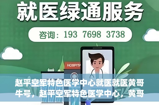 赵平空军特色医学中心就医就医黄哥牛号，赵平空军特色医学中心，黄哥牛号的就医传奇