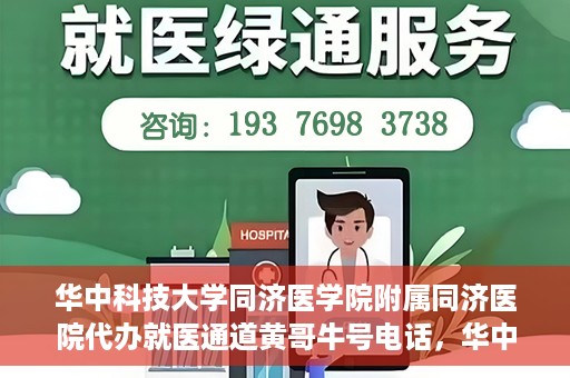 华中科技大学同济医学院附属同济医院代办就医通道黄哥牛号电话，华中科技大学同济医院就医通道代办服务，黄哥牛号联系电话揭秘