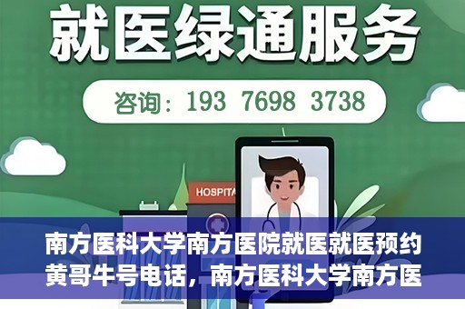 南方医科大学南方医院就医就医预约黄哥牛号电话，南方医科大学南方医院预约挂号攻略，黄哥牛号电话就医预约指南