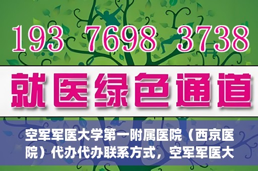 空军军医大学第一附属医院（西京医院）代办代办联系方式，空军军医大学第一附属医院（西京医院）代办服务联系方式揭秘