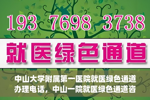 中山大学附属第一医院就医绿色通道办理电话，中山一院就医绿色通道咨询热线及办理指南