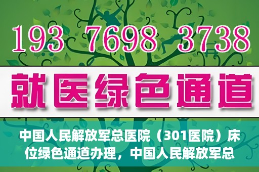 中国人民解放军总医院（301医院）床位绿色通道办理，中国人民解放军总医院床位绿色通道办理详解