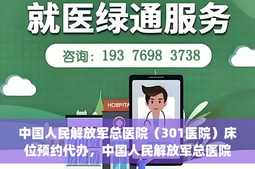 中国人民解放军总医院（301医院）床位预约代办，中国人民解放军总医院床位预约代办服务详解