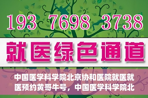 中国医学科学院北京协和医院就医就医预约黄哥牛号，中国医学科学院北京协和医院就医预约攻略，黄哥牛号解析
