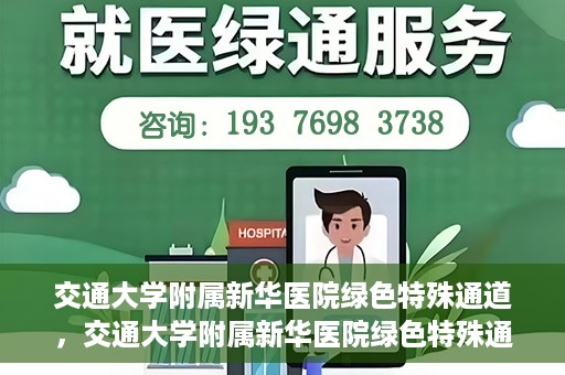 交通大学附属新华医院绿色特殊通道，交通大学附属新华医院绿色特殊通道，打造医疗服务的绿色通道，提升患者就医体验