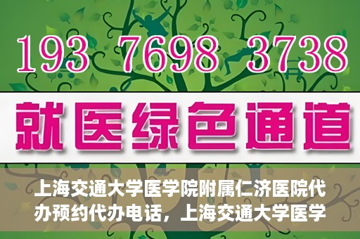 上海交通大学医学院附属仁济医院代办预约代办电话，上海交通大学医学院附属仁济医院预约电话代办服务详解