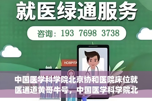 中国医学科学院北京协和医院床位就医通道黄哥牛号，中国医学科学院北京协和医院床位就医通道，黄哥牛号助您快速预约就医床位