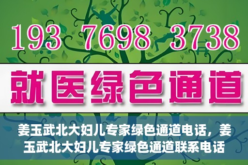 姜玉武北大妇儿专家绿色通道电话，姜玉武北大妇儿专家绿色通道联系电话公布