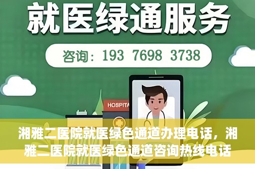 湘雅二医院就医绿色通道办理电话，湘雅二医院就医绿色通道咨询热线电话