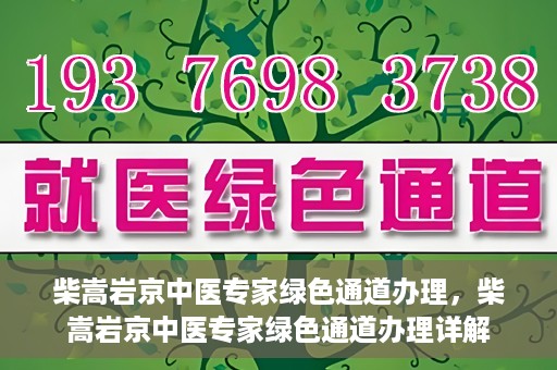 柴嵩岩京中医专家绿色通道办理，柴嵩岩京中医专家绿色通道办理详解