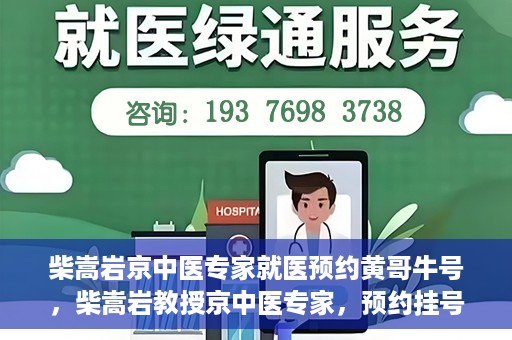 柴嵩岩京中医专家就医预约黄哥牛号，柴嵩岩教授京中医专家，预约挂号攻略及就医指南