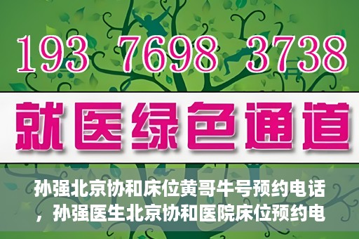 孙强北京协和床位黄哥牛号预约电话，孙强医生北京协和医院床位预约电话及挂号攻略