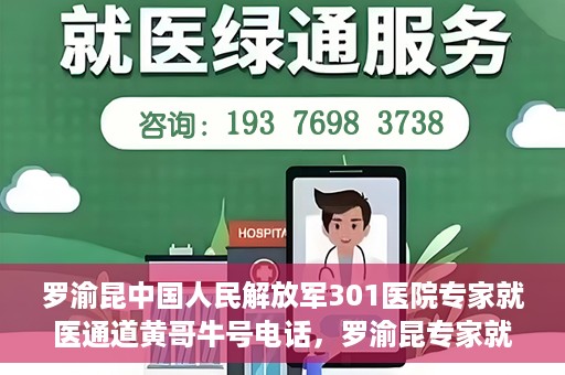 罗渝昆中国人民解放军301医院专家就医通道黄哥牛号电话，罗渝昆专家就医通道揭秘，中国人民解放军301医院黄哥牛号电话专线开通