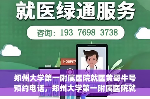 郑州大学第一附属医院就医黄哥牛号预约电话，郑州大学第一附属医院就医预约电话及黄哥牛号预约标题，注，由于黄哥牛号预约电话可能不是普遍知晓的信息，标题可能需要结合具体情境或背景进行创作，以上标题仅供参考。