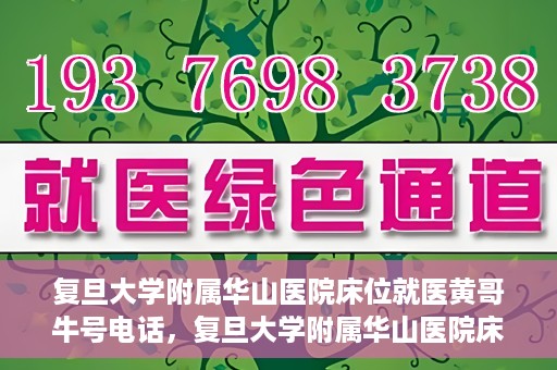复旦大学附属华山医院床位就医黄哥牛号电话，复旦大学附属华山医院床位预约及黄哥牛号电话就医指南