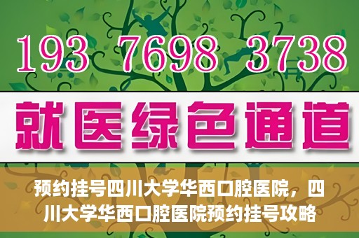 预约挂号四川大学华西口腔医院，四川大学华西口腔医院预约挂号攻略