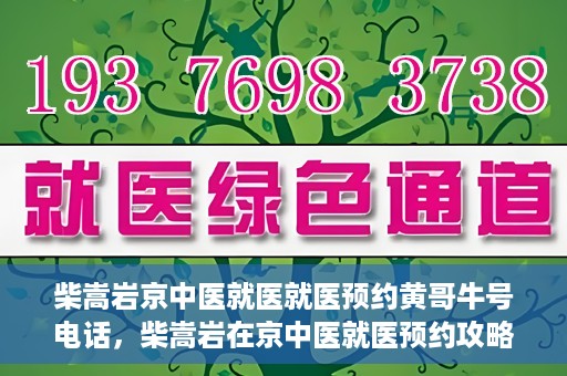 柴嵩岩京中医就医就医预约黄哥牛号电话，柴嵩岩在京中医就医预约攻略，一键拨打黄哥牛号电话轻松预约挂号服务