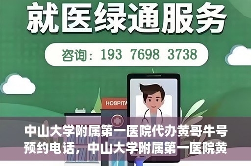 中山大学附属第一医院代办黄哥牛号预约电话，中山大学附属第一医院黄哥牛号预约电话代办服务解析