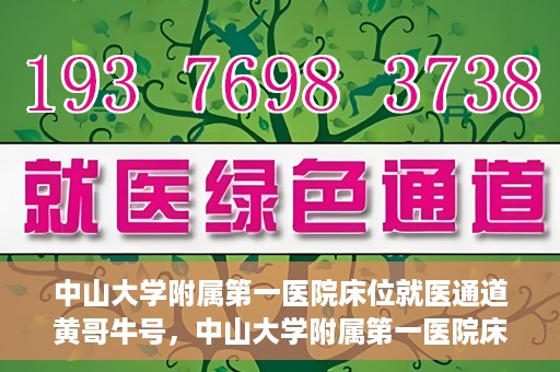 中山大学附属第一医院床位就医通道黄哥牛号，中山大学附属第一医院床位就医绿色通道，黄哥牛号助您快速就医