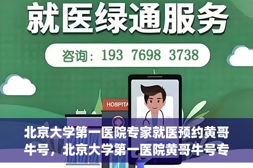 北京大学第一医院专家就医预约黄哥牛号，北京大学第一医院黄哥牛号专家预约攻略