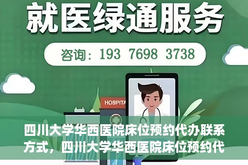 四川大学华西医院床位预约代办联系方式，四川大学华西医院床位预约代办服务联系方式揭秘