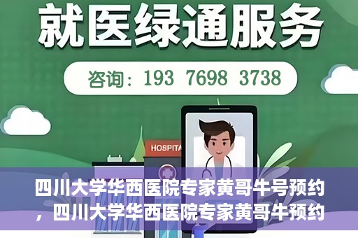 四川大学华西医院专家黄哥牛号预约，四川大学华西医院专家黄哥牛预约挂号攻略