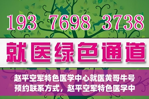 赵平空军特色医学中心就医黄哥牛号预约联系方式，赵平空军特色医学中心就医挂号攻略，黄哥牛号预约联系方式揭秘