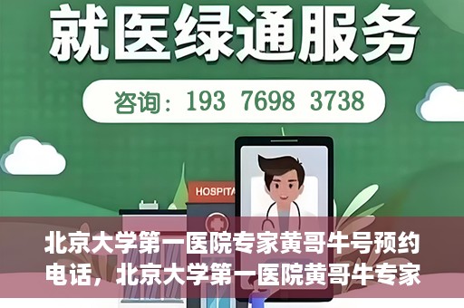 北京大学第一医院专家黄哥牛号预约电话，北京大学第一医院黄哥牛专家预约电话及挂号攻略