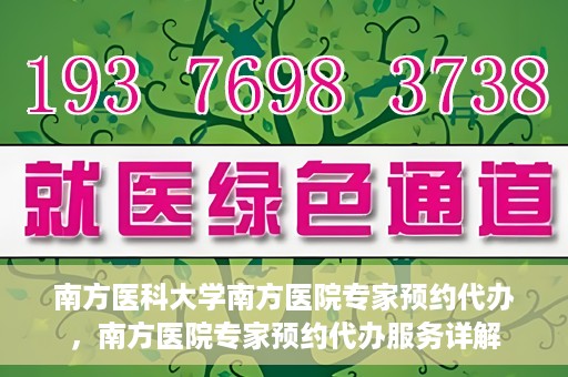 南方医科大学南方医院专家预约代办，南方医院专家预约代办服务详解
