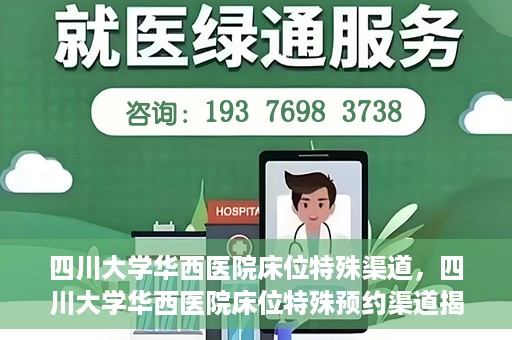 四川大学华西医院床位特殊渠道，四川大学华西医院床位特殊预约渠道揭秘
