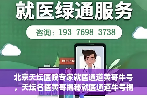 北京天坛医院专家就医通道黄哥牛号，天坛名医黄哥揭秘就医通道牛号揭秘